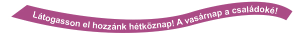 Látogasson el hozzánk hétköznap! A vasárnap a családoké!